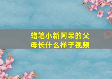 蜡笔小新阿呆的父母长什么样子视频