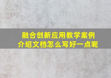 融合创新应用教学案例介绍文档怎么写好一点呢