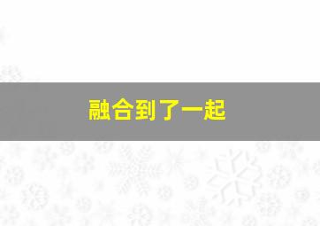 融合到了一起