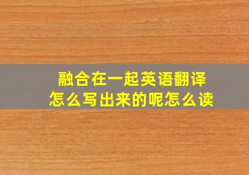 融合在一起英语翻译怎么写出来的呢怎么读