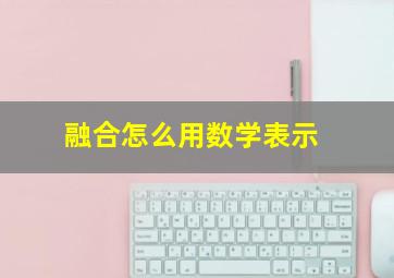 融合怎么用数学表示