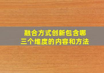 融合方式创新包含哪三个维度的内容和方法