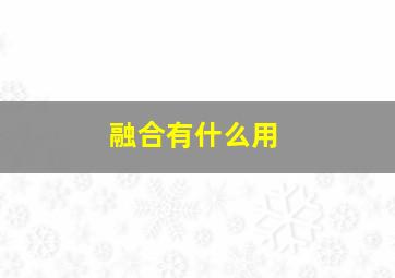 融合有什么用