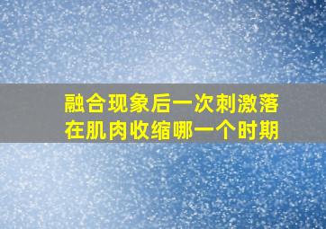 融合现象后一次刺激落在肌肉收缩哪一个时期