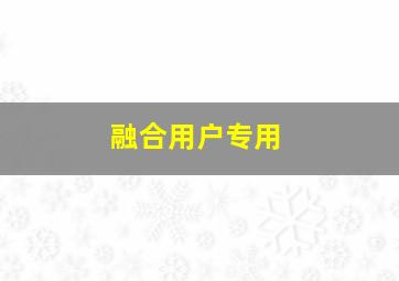 融合用户专用