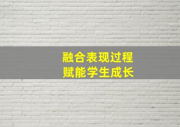 融合表现过程 赋能学生成长