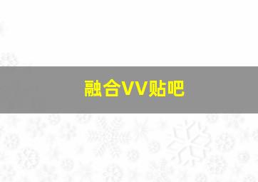 融合VV贴吧