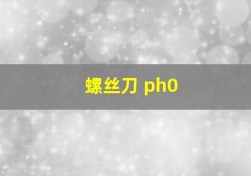 螺丝刀 ph0