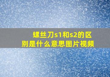 螺丝刀s1和s2的区别是什么意思图片视频