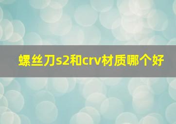 螺丝刀s2和crv材质哪个好