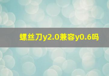 螺丝刀y2.0兼容y0.6吗