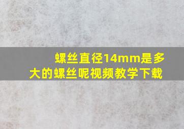 螺丝直径14mm是多大的螺丝呢视频教学下载