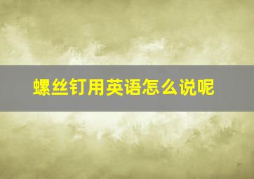 螺丝钉用英语怎么说呢