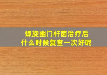 螺旋幽门杆菌治疗后什么时候复查一次好呢