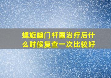 螺旋幽门杆菌治疗后什么时候复查一次比较好