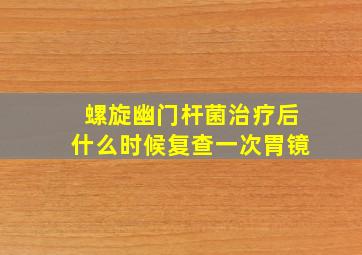 螺旋幽门杆菌治疗后什么时候复查一次胃镜