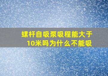 螺杆自吸泵吸程能大于10米吗为什么不能吸