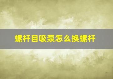 螺杆自吸泵怎么换螺杆