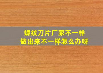 螺纹刀片厂家不一样做出来不一样怎么办呀