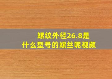 螺纹外径26.8是什么型号的螺丝呢视频