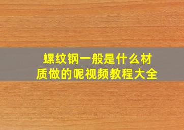 螺纹钢一般是什么材质做的呢视频教程大全