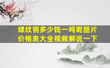 螺纹钢多少钱一吨呢图片价格表大全视频解说一下