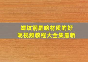 螺纹钢是啥材质的好呢视频教程大全集最新