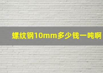 螺纹钢10mm多少钱一吨啊