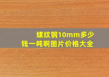 螺纹钢10mm多少钱一吨啊图片价格大全