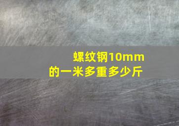 螺纹钢10mm的一米多重多少斤