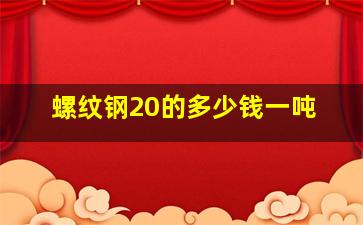 螺纹钢20的多少钱一吨