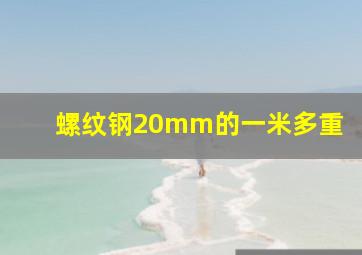 螺纹钢20mm的一米多重