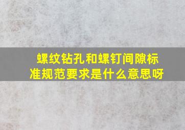 螺纹钻孔和螺钉间隙标准规范要求是什么意思呀