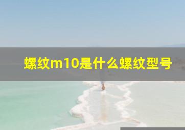 螺纹m10是什么螺纹型号