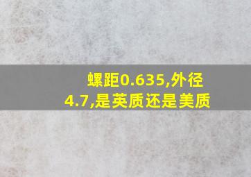 螺距0.635,外径4.7,是英质还是美质