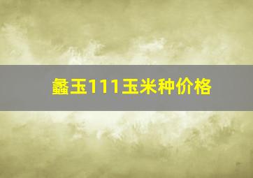 蠡玉111玉米种价格