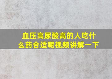 血压高尿酸高的人吃什么药合适呢视频讲解一下