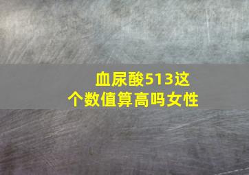 血尿酸513这个数值算高吗女性