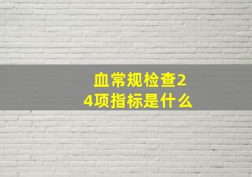 血常规检查24项指标是什么