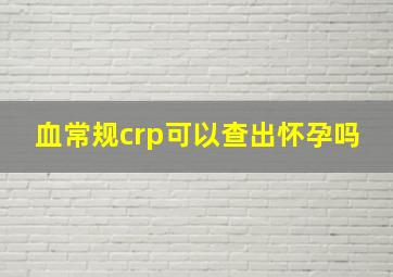 血常规crp可以查出怀孕吗