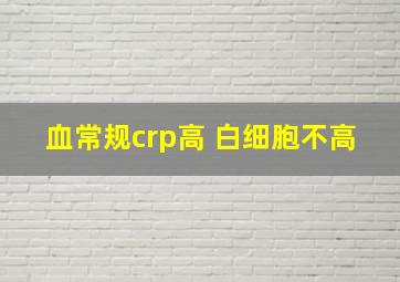 血常规crp高 白细胞不高