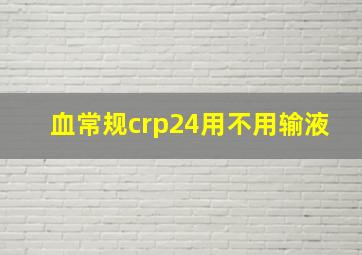 血常规crp24用不用输液