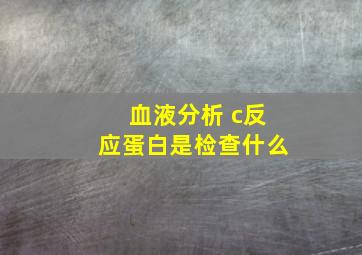 血液分析+c反应蛋白是检查什么