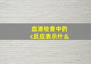 血液检查中的c反应表示什么