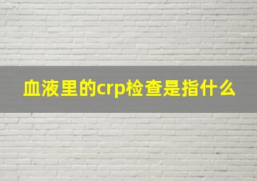 血液里的crp检查是指什么