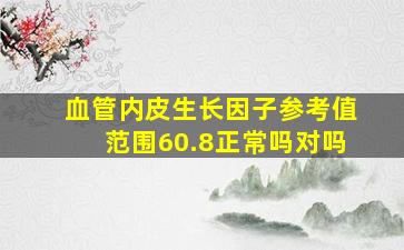 血管内皮生长因子参考值范围60.8正常吗对吗