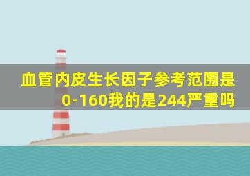 血管内皮生长因子参考范围是0-160我的是244严重吗