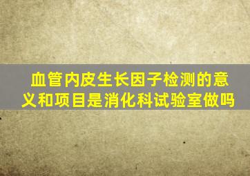 血管内皮生长因子检测的意义和项目是消化科试验室做吗