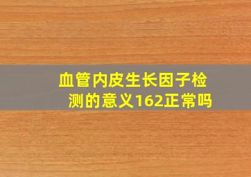 血管内皮生长因子检测的意义162正常吗