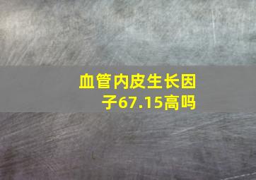 血管内皮生长因子67.15高吗